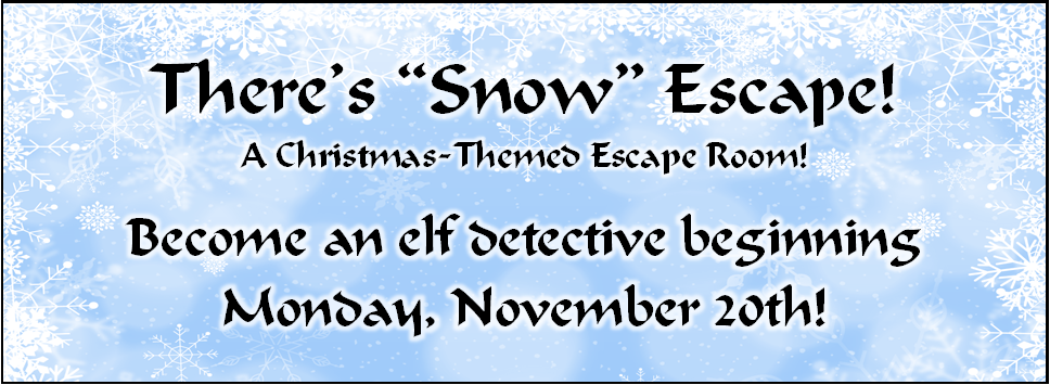 There's "Snow" Escape! A Christmas-themed Escape Room! Become an elf detective beginning Monday, November 20th!