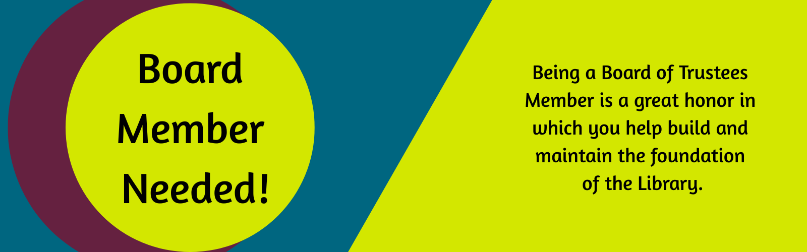 "Board Member Needed! Being a Board of Trustee Member is a great honor in which you help build and maintain the foundation of the Library." blue, green and maroon frame