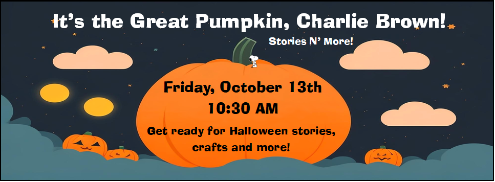 It's the Great Pumpkin, Charlie Brown! Stories N' More 10/13 10:30 AM Get ready for Halloween stories, crafts and more!