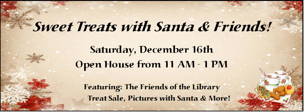 Sweet Treats with Santa & Friends! 12/16 open house from 11 AM - 1 PM featuring the Friends of the Library Treat Sale and Pictures with Santa!
