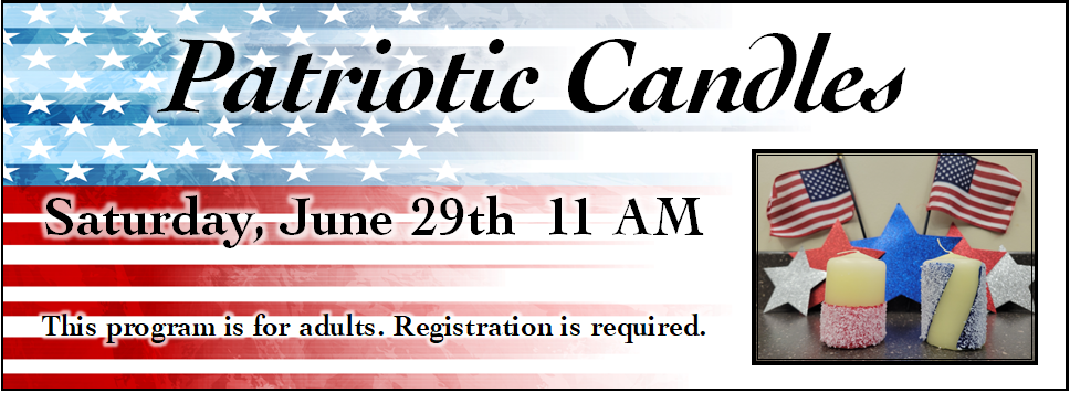 Patriotic Candles 6/29 at 11 AM This program is for adults. Registration is required.