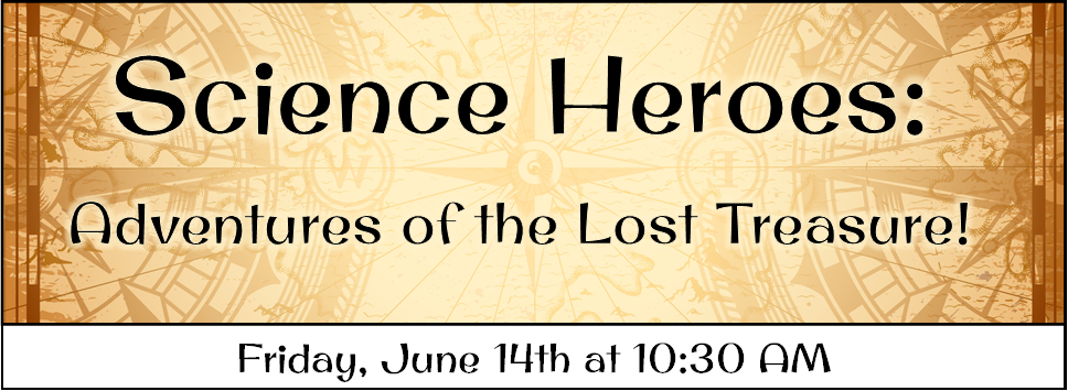 Science Heroes: Adventures of the Lost Treasure! Friday, June 14th at 10:30 AM